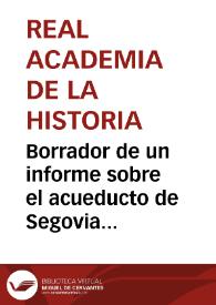Borrador de un informe sobre el acueducto de Segovia en relación a su declaración como Monumento Nacional. | Biblioteca Virtual Miguel de Cervantes