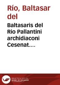 Baltasaris del Rio Pallantini archidiaconi Cesenat. Sanctissimi D. Nostri Leonis Papae Decimi cubicularii Oratio ad eundem Dominum n[ost]r[u]m Papam et Sacrosanctum Lateranen[sis] Concilium de expeditione contra Turchas ineunda : habita Rome in Basilica S. Io. Lateranen[sis] in septima sessio[n]e celebrata, die xvii Iunii MDXiii, Po[n]tificatus sui anno primo | Biblioteca Virtual Miguel de Cervantes