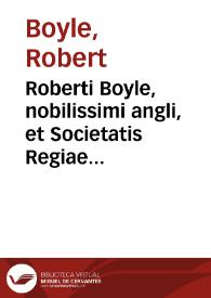 Roberti Boyle, nobilissimi angli, et Societatis Regiae dignissimi socii, Opera varia, quorum posthac exstat catalogus. | Biblioteca Virtual Miguel de Cervantes