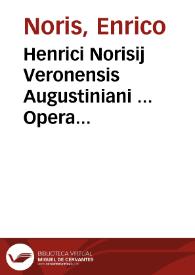 Henrici Norisij Veronensis Augustiniani ... Opera omnia nunc primum collectae atque ordinata | Biblioteca Virtual Miguel de Cervantes