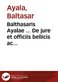 Balthasaris Ayalae ... De jure et officiis bellicis ac disciplina militari, libri tres | Biblioteca Virtual Miguel de Cervantes