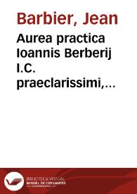 Aurea practica Ioannis Berberij I.C. praeclarissimi, Viatorium iuris inscripta | Biblioteca Virtual Miguel de Cervantes