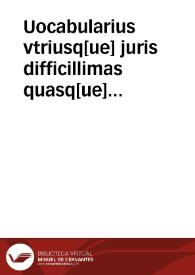 Uocabularius vtriusq[ue] juris difficillimas quasq[ue] voces iuxta receptos iuris jnterpretes edissere[n]s | Biblioteca Virtual Miguel de Cervantes