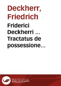 Friderici Deckherri ... Tractatus de possessione creditoris in pignore | Biblioteca Virtual Miguel de Cervantes