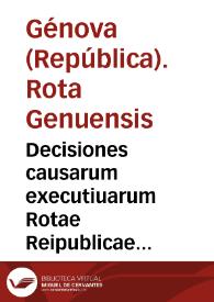 Decisiones causarum executiuarum Rotae Reipublicae Genuensis | Biblioteca Virtual Miguel de Cervantes