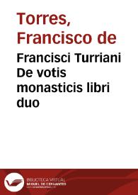 Francisci Turriani De votis monasticis libri duo | Biblioteca Virtual Miguel de Cervantes