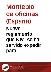 Nuevo reglamento que S.M. se ha servido expedir para gobierno de Monte Pío de Reales Oficinas | Biblioteca Virtual Miguel de Cervantes