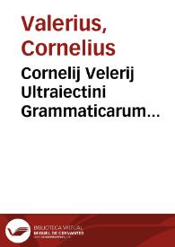 Cornelij Velerij Ultraiectini Grammaticarum institutionum liber [primus-quatuor] | Biblioteca Virtual Miguel de Cervantes