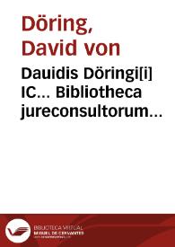 Dauidis Döringi[i] IC... Bibliotheca jureconsultorum theorico-practica | Biblioteca Virtual Miguel de Cervantes