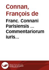 Franc. Connani Parisiensis ... Commentariorum iuris ciuilis libri X. | Biblioteca Virtual Miguel de Cervantes