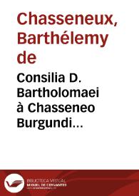Consilia D. Bartholomaei à Chasseneo Burgundi iurisconsulti praestantissimi ... | Biblioteca Virtual Miguel de Cervantes