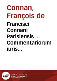 Francisci Connani Parisiensis ... Commentariorum iuris ciuilis libri X. | Biblioteca Virtual Miguel de Cervantes