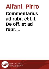 Commentarius ad rubr. et L.I. De off. et ad  rubr. L.I. et auth. siquis in aliquo, c. De edendo Pyrrhi Alfani Salernitani ... | Biblioteca Virtual Miguel de Cervantes