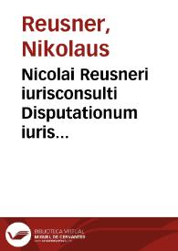 Nicolai Reusneri iurisconsulti Disputationum iuris ciuilis libri III | Biblioteca Virtual Miguel de Cervantes