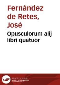 Opusculorum alij libri quatuor | Biblioteca Virtual Miguel de Cervantes