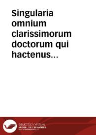 Singularia omnium clarissimorum doctorum qui hactenus de iure responderunt | Biblioteca Virtual Miguel de Cervantes