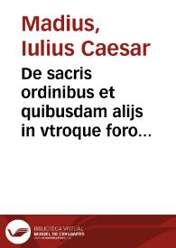 De sacris ordinibus et quibusdam alijs in vtroque foro scitu dignis, breuis tractatus | Biblioteca Virtual Miguel de Cervantes