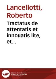 Tractatus de attentatis et innouatis lite, et appellatione pendente, et in aliis casibus | Biblioteca Virtual Miguel de Cervantes