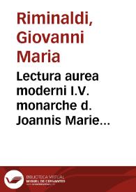Lectura aurea moderni I.V. monarche d. Joannis Marie Riminaldi Ferrariensis super prima C. | Biblioteca Virtual Miguel de Cervantes