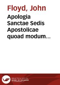 Apologia Sanctae Sedis Apostolicae quoad modum procedendi circa regimen catholicoru[m] Angliae tempore persecutionis, cum defensione religiosi status | Biblioteca Virtual Miguel de Cervantes