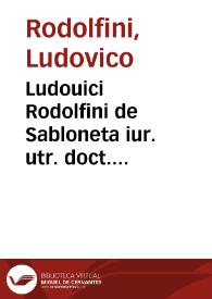 Ludouici Rodolfini de Sabloneta iur. utr. doct. celeberrimi Opera diuersa, in hoc contenta volumine, vedelicet | Biblioteca Virtual Miguel de Cervantes