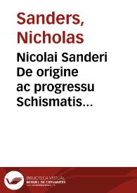 Nicolai Sanderi De origine ac progressu Schismatis Anglicani libri tres | Biblioteca Virtual Miguel de Cervantes