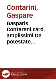 Gasparis Contareni card. amplissimi De potestate pontificis, quòd diuinitus sit tradita, commentarius | Biblioteca Virtual Miguel de Cervantes