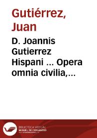 D. Joannis Gutierrez Hispani ... Opera omnia civilia, canonica et criminalia | Biblioteca Virtual Miguel de Cervantes