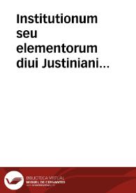 Institutionum seu elementorum diui Justiniani sacratissimi principis libri quatuor, a Joanne Baptista Pisacane ... in carmina redacti | Biblioteca Virtual Miguel de Cervantes