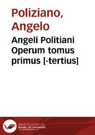 Angeli Politiani Operum tomus primus [-tertius] | Biblioteca Virtual Miguel de Cervantes