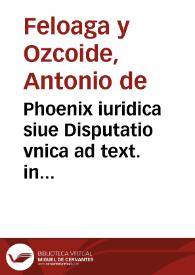 Phoenix iuridica siue Disputatio vnica ad text. in cap. 1 De his quae vi | Biblioteca Virtual Miguel de Cervantes