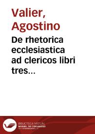 De rhetorica ecclesiastica ad clericos libri tres Augustini Valerii, episcopi Veronae | Biblioteca Virtual Miguel de Cervantes