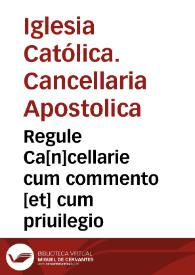 Regule Ca[n]cellarie cum commento [et] cum priuilegio | Biblioteca Virtual Miguel de Cervantes