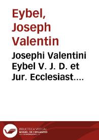 Josephi Valentini Eybel V. J. D. et Jur. Ecclesiast. prof. ... Introductio in jus ecclesiasticum catholicorum | Biblioteca Virtual Miguel de Cervantes