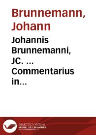 Johannis Brunnemanni, JC. ... Commentarius in quinquaginta libros Pandectarum | Biblioteca Virtual Miguel de Cervantes
