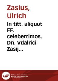 In titt. aliquot FF. celeberrimos, Dn. Vdalrici Zasij ... lecturae : | Biblioteca Virtual Miguel de Cervantes