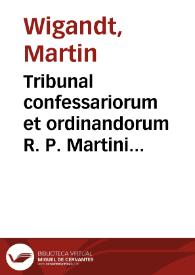Tribunal confessariorum et ordinandorum R. P. Martini Wigandt Ordinis Praedic. SS. theologiae magistri ... | Biblioteca Virtual Miguel de Cervantes