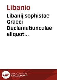 Libanij sophistae Graeci Declamatiunculae aliquot eaedemq[ue] Latinae | Biblioteca Virtual Miguel de Cervantes
