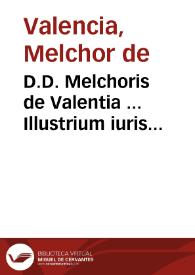 D.D. Melchoris de Valentia ... Illustrium iuris tractatuum, seu Lecturarum Salmanticensium liber secundus ... | Biblioteca Virtual Miguel de Cervantes