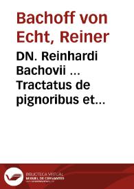 DN. Reinhardi Bachovii ... Tractatus de pignoribus et hypothecis absolutissimus | Biblioteca Virtual Miguel de Cervantes