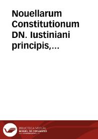 Nouellarum Constitutionum DN. Iustiniani principis, quae exstant, et ut exstant, volumen | Biblioteca Virtual Miguel de Cervantes