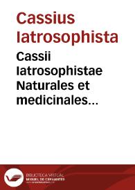 Cassii Iatrosophistae Naturales et medicinales quaestiones lxxxiiii circa hominis naturam et morbos aliquot | Biblioteca Virtual Miguel de Cervantes