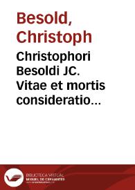 Christophori Besoldi JC. Vitae et mortis consideratio politica : | Biblioteca Virtual Miguel de Cervantes