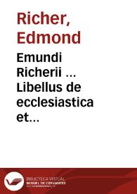 Emundi Richerii ... Libellus de ecclesiastica et politica potestate : | Biblioteca Virtual Miguel de Cervantes