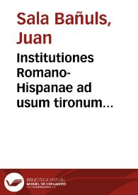 Institutiones Romano-Hispanae ad usum tironum Hispanorum ordinatae | Biblioteca Virtual Miguel de Cervantes