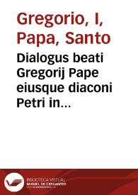 Dialogus beati Gregorij Pape eiusque diaconi Petri in quattuor libros diuisus | Biblioteca Virtual Miguel de Cervantes