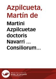 Martini Azpilcuetae doctoris Navarri ... Consiliorum et Responsorum, quae in quinque libros, iuxta numerum et titulos Decretalium, distribuuntur, tomi duo | Biblioteca Virtual Miguel de Cervantes