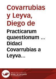 Practicarum quaestionum ... Didaci Covarrubias a Leyva liber unus : | Biblioteca Virtual Miguel de Cervantes