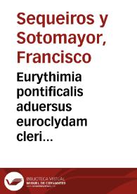 Eurythimia pontificalis aduersus euroclydam cleri gallicani de ecclesiastica potestate declarationem | Biblioteca Virtual Miguel de Cervantes