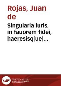Singularia iuris, in fauorem fidei, haeresisq[ue] detestationem : | Biblioteca Virtual Miguel de Cervantes